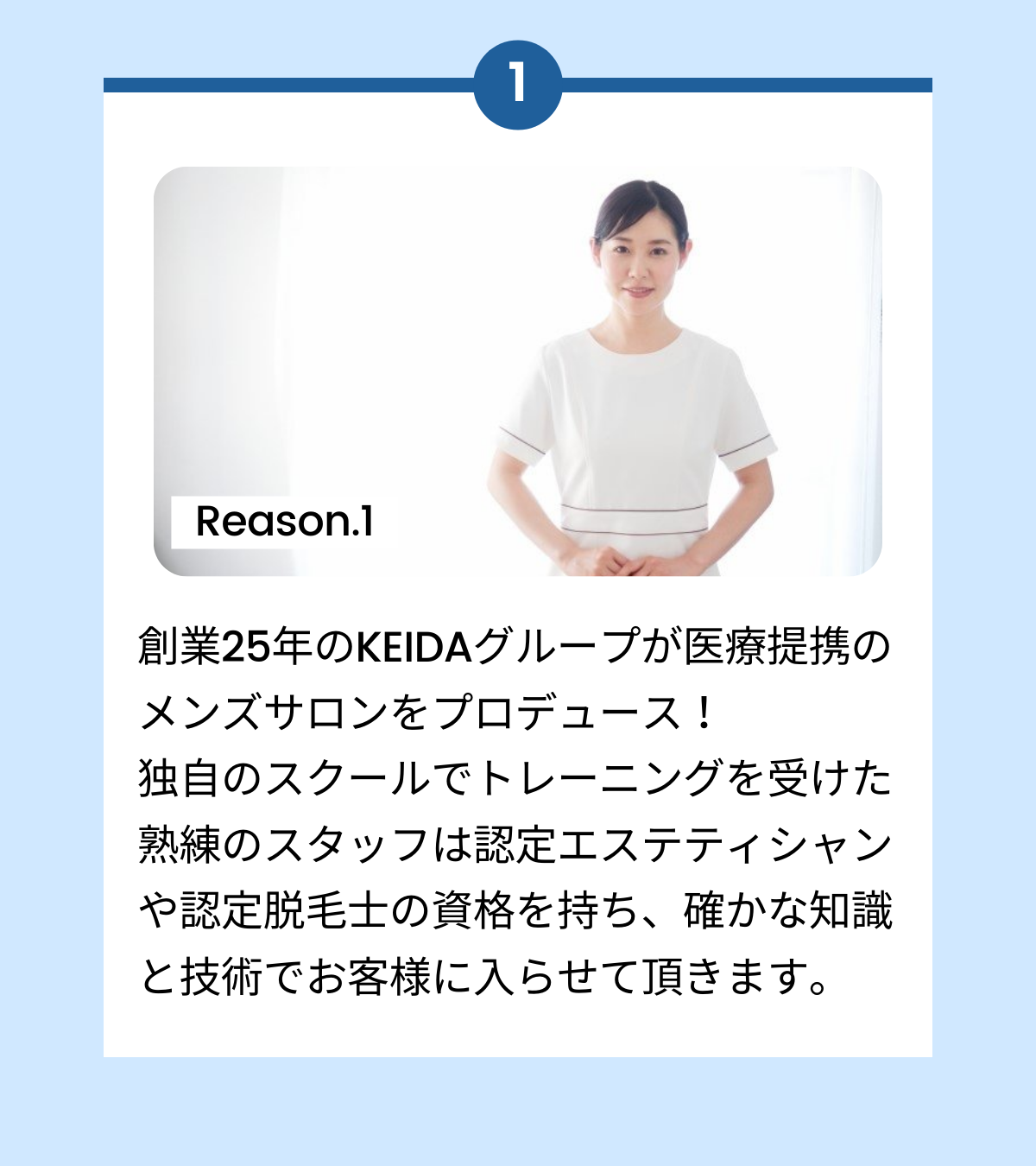 創業25年のKEIDAグループが医療提携のメンズサロンをプロデュース!独自のスクールでトレーニングを受けた熟練のスタッフは認定エステティシャンや認定脱毛士の資格を持ち、確かな知識と技術でお客様に入らせて頂きます。